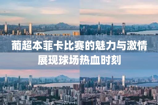 葡超本菲卡比赛的魅力与激情展现球场热血时刻