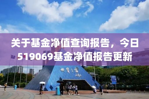 关于基金净值查询报告，今日519069基金净值报告更新
