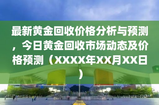 最新黄金回收价格分析与预测，今日黄金回收市场动态及价格预测（XXXX年XX月XX日）