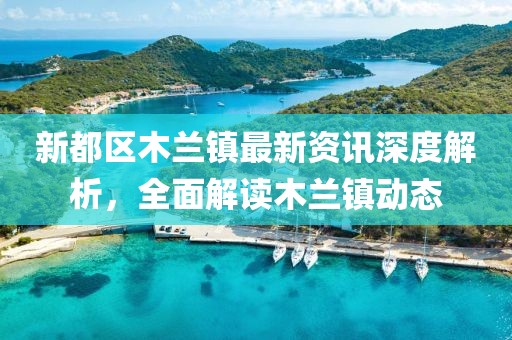 新都区木兰镇最新资讯深度解析，全面解读木兰镇动态