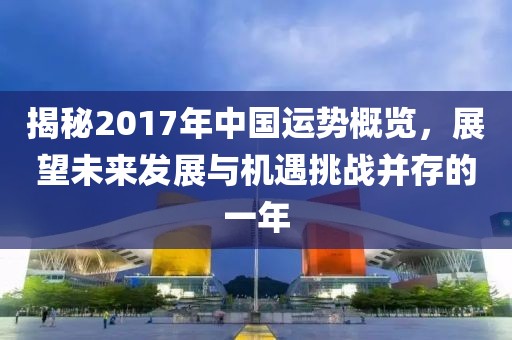 揭秘2017年中国运势概览，展望未来发展与机遇挑战并存的一年