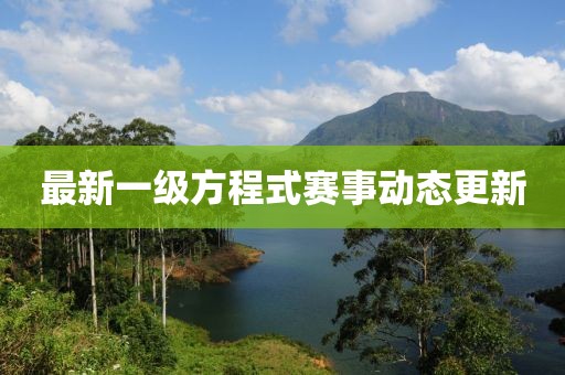 最新一级方程式赛事动态更新