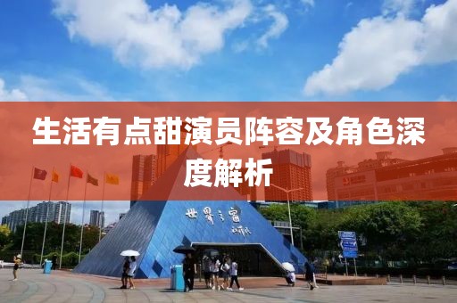 生活有点甜演员阵容及角色深度解析