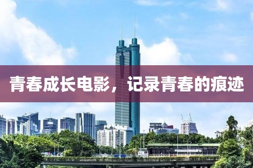 青春成长电影，记录青春的痕迹
