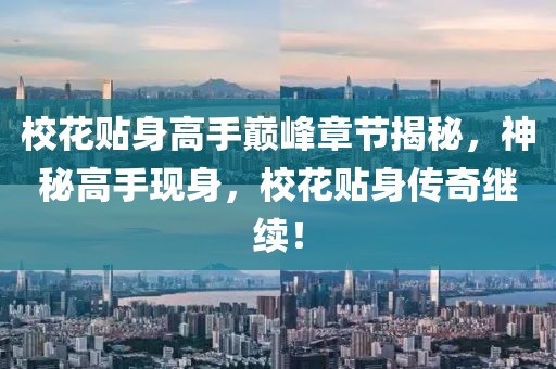 校花贴身高手巅峰章节揭秘，神秘高手现身，校花贴身传奇继续！