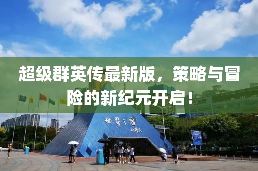 超级群英传最新版，策略与冒险的新纪元开启！