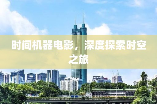 时间机器电影，深度探索时空之旅
