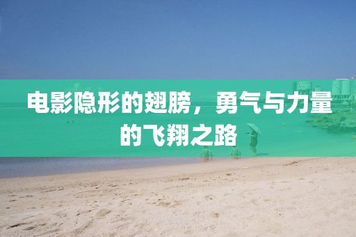 电影隐形的翅膀，勇气与力量的飞翔之路