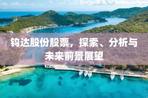 钧达股份股票，探索、分析与未来前景展望