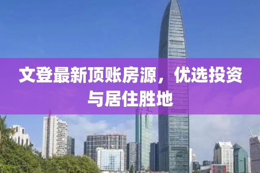 文登最新顶账房源，优选投资与居住胜地