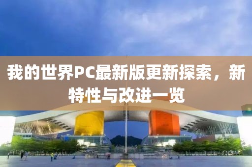 我的世界PC最新版更新探索，新特性与改进一览