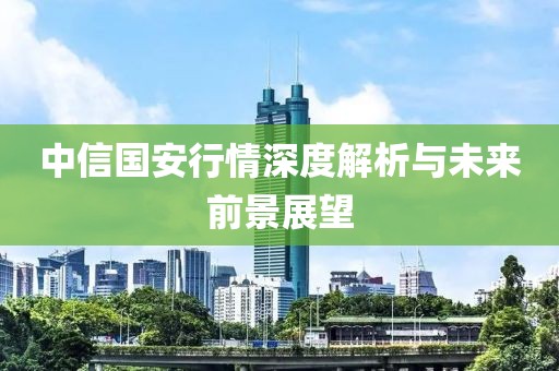 中信国安行情深度解析与未来前景展望