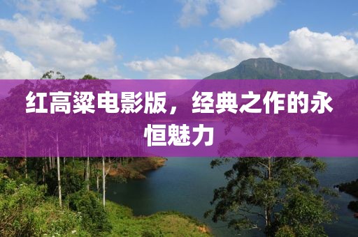 红高粱电影版，经典之作的永恒魅力
