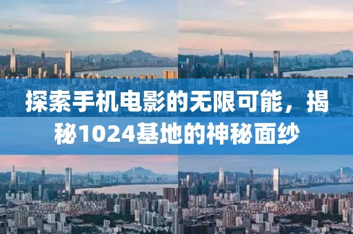 探索手机电影的无限可能，揭秘1024基地的神秘面纱