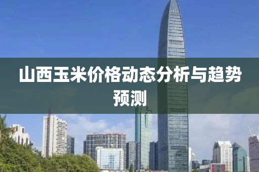 山西玉米价格动态分析与趋势预测