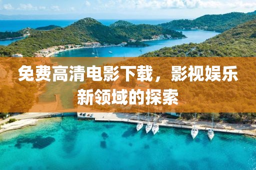 免费高清电影下载，影视娱乐新领域的探索