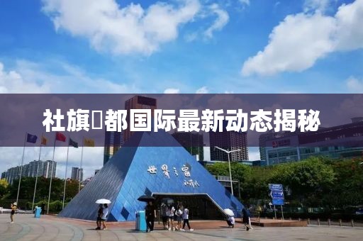 社旗璟都国际最新动态揭秘