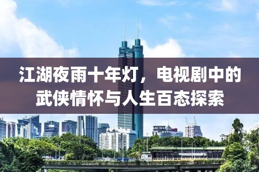 江湖夜雨十年灯，电视剧中的武侠情怀与人生百态探索