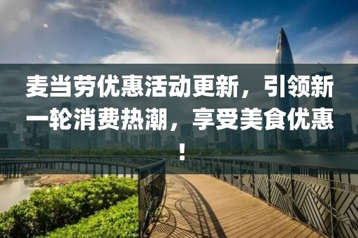 麦当劳优惠活动更新，引领新一轮消费热潮，享受美食优惠！