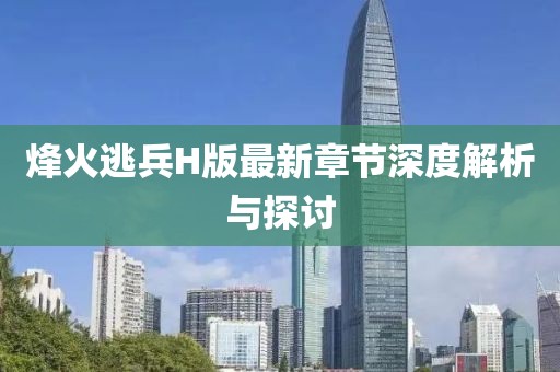 烽火逃兵H版最新章节深度解析与探讨