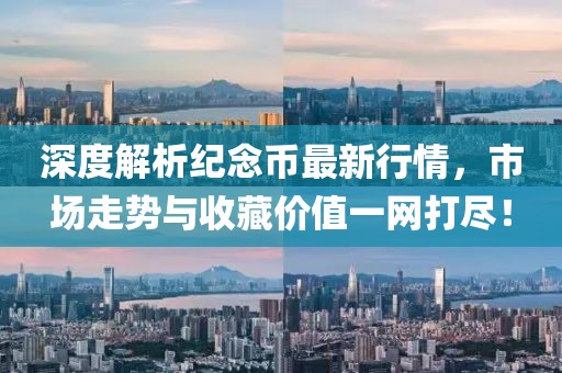 深度解析纪念币最新行情，市场走势与收藏价值一网打尽！