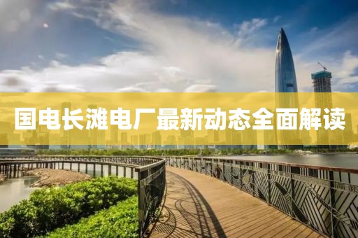 国电长滩电厂最新动态全面解读