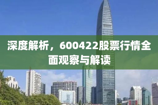 深度解析，600422股票行情全面观察与解读