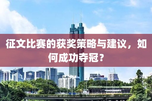 征文比赛的获奖策略与建议，如何成功夺冠？