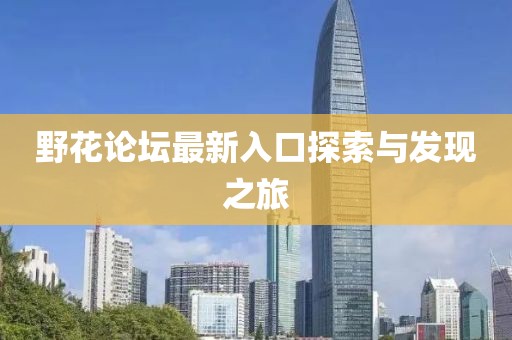 野花论坛最新入口探索与发现之旅