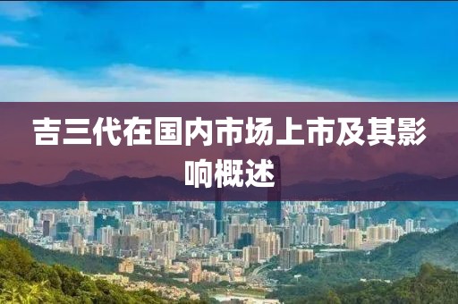 吉三代在国内市场上市及其影响概述