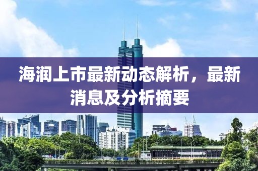 海润上市最新动态解析，最新消息及分析摘要