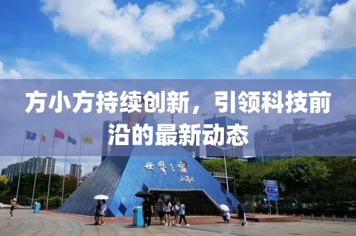 方小方持续创新，引领科技前沿的最新动态