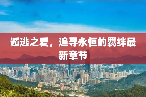 遁逃之爱，追寻永恒的羁绊最新章节