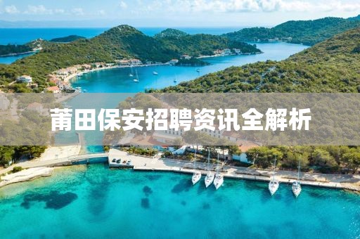 莆田保安招聘资讯全解析