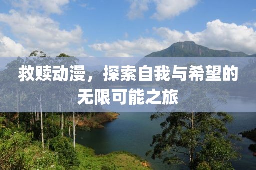 救赎动漫，探索自我与希望的无限可能之旅