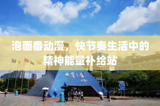泡面番动漫，快节奏生活中的精神能量补给站