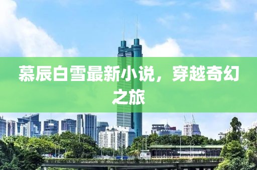 慕辰白雪最新小说，穿越奇幻之旅