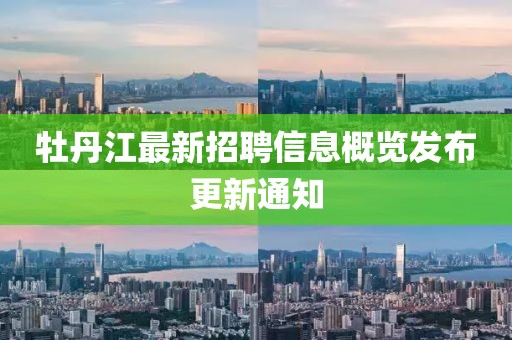 牡丹江最新招聘信息概览发布更新通知