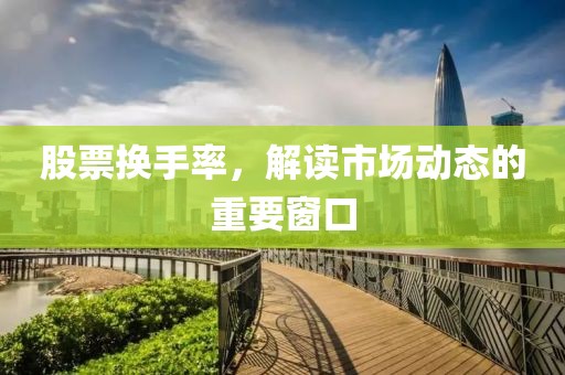 股票换手率，解读市场动态的重要窗口
