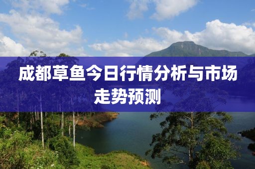 成都草鱼今日行情分析与市场走势预测