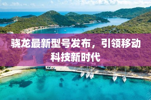 骁龙最新型号发布，引领移动科技新时代