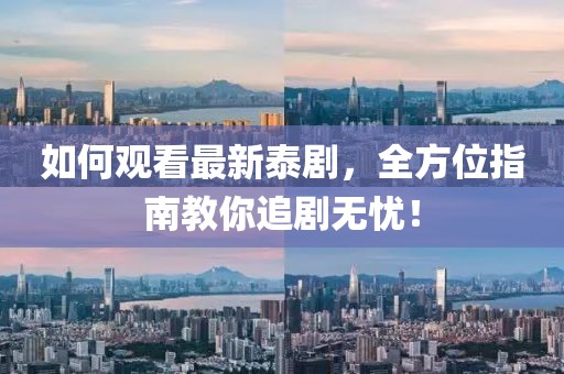 如何观看最新泰剧，全方位指南教你追剧无忧！