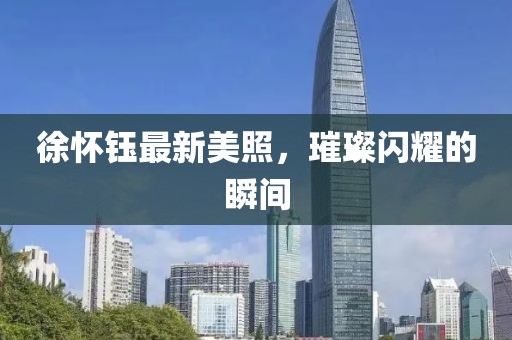 徐怀钰最新美照，璀璨闪耀的瞬间