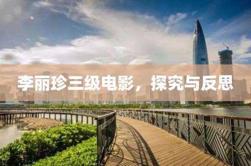 李丽珍三级电影，探究与反思