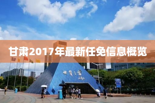 甘肃2017年最新任免信息概览