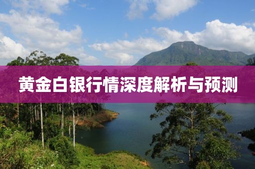 黄金白银行情深度解析与预测
