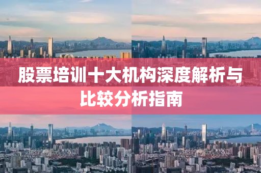 股票培训十大机构深度解析与比较分析指南