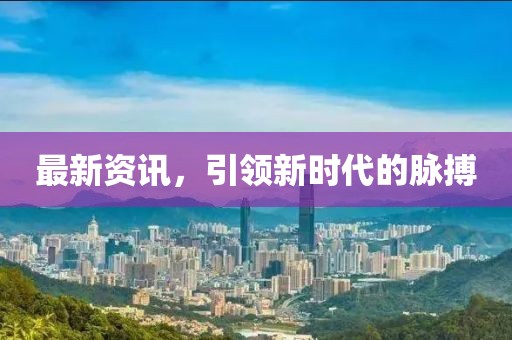 最新资讯，引领新时代的脉搏