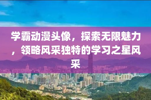 学霸动漫头像，探索无限魅力，领略风采独特的学习之星风采