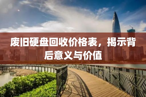 废旧硬盘回收价格表，揭示背后意义与价值